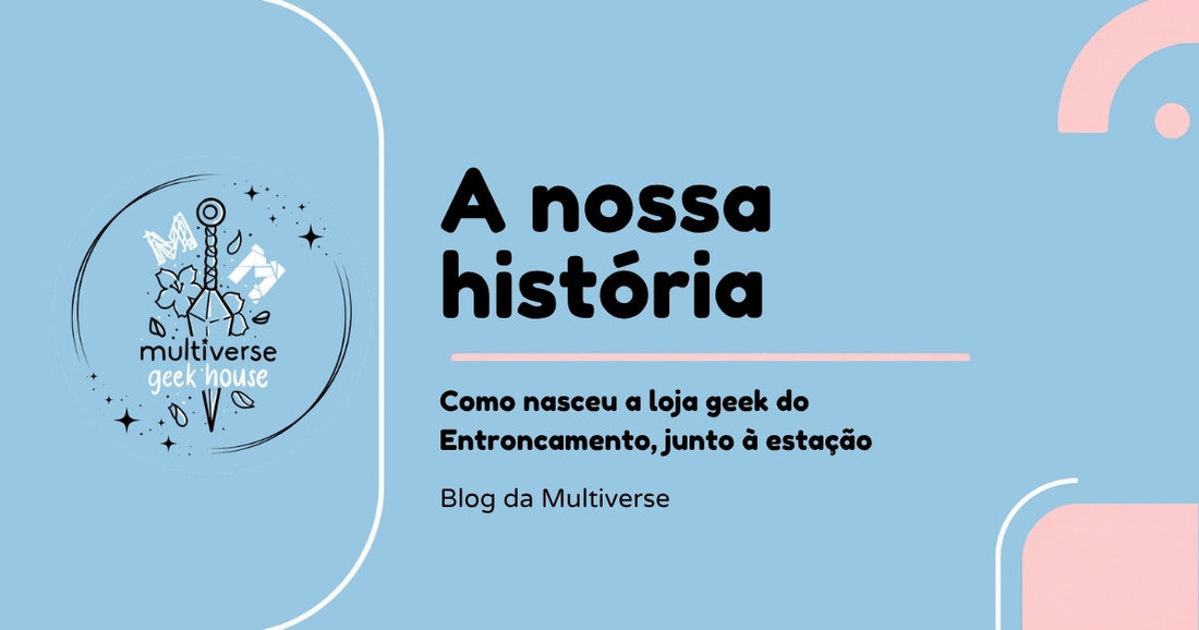 A nossa história: como nasceu a Multiverse Geek House, loja geek no Entroncamento junto à estação